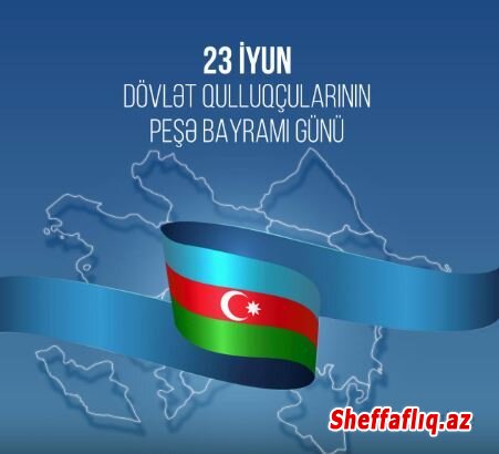 23 iyun Dövlət Qulluqçularının Peşə Bayramı Günüdür