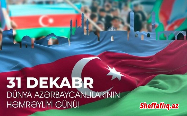 Bu gün 31 Dekabr - Dünya Azərbaycanlılarının Həmrəyliyi Günüdür.